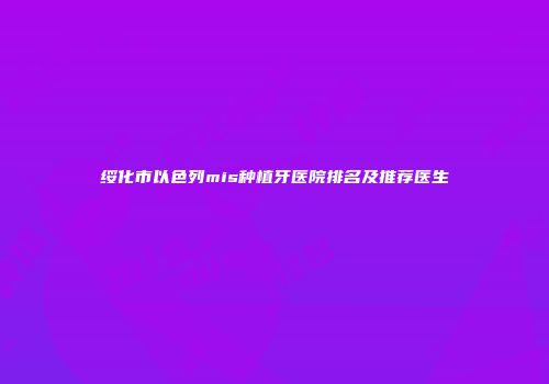 绥化市以色列mis种植牙医院排名及推荐医生