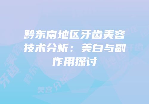 黔东南地区牙齿美容技术分析：美白与副作用探讨