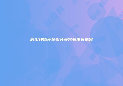 鞍山种植牙塑钢牙美容有没有危害
