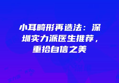 小耳畸形再造法：深圳实力派医生推荐，重拾自信之美
