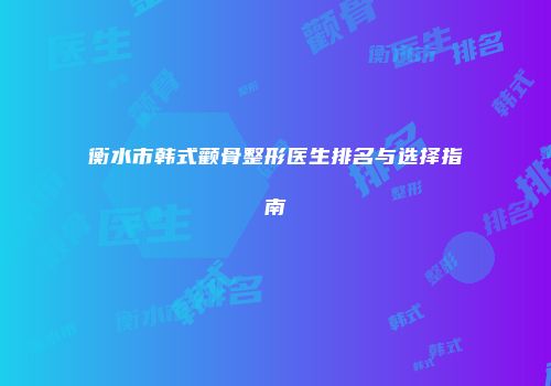 衡水市韩式颧骨整形医生排名与选择指南