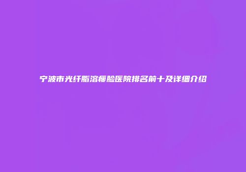 宁波市光纤脂溶瘦脸医院排名前十及详细介绍