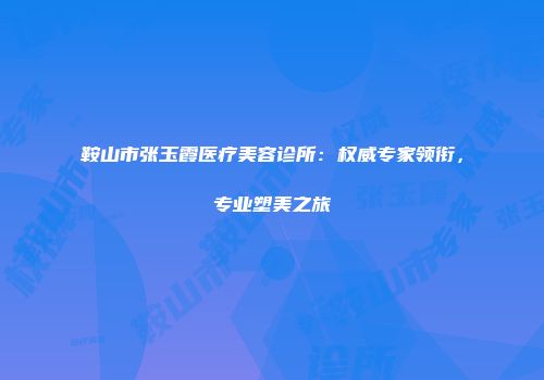 鞍山市张玉霞医疗美容诊所：权威专家领衔，专业塑美之旅