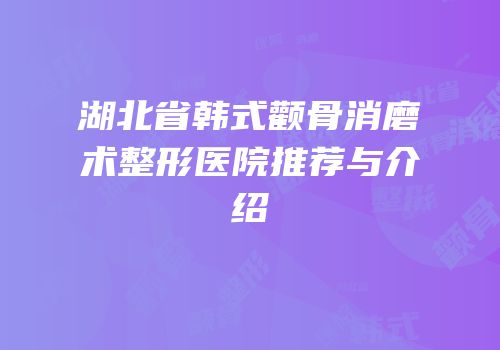 湖北省韩式颧骨消磨术整形医院推荐与介绍