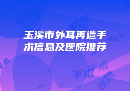 玉溪市外耳再造手术信息及医院推荐