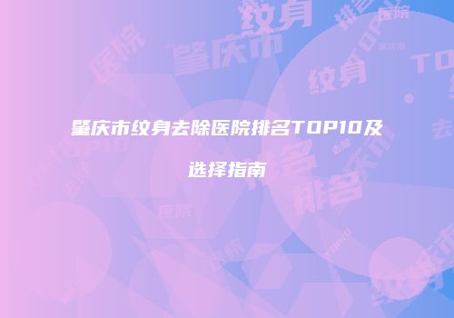 肇庆市纹身去除医院排名TOP10及选择指南