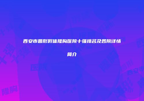 西安市圆形假体隆胸医院十强排名及各院详情简介