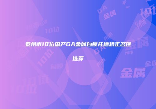 泰州市10位国产GA金属自锁托槽矫正名医推荐