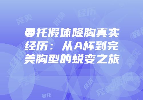 曼托假体隆胸真实经历：从A杯到完美胸型的蜕变之旅
