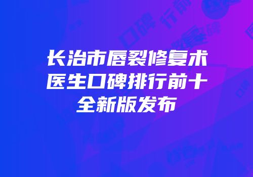 长治市唇裂修复术医生口碑排行前十全新版发布
