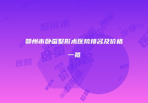 鄂州市卧蚕整形术医院排名及价格一览