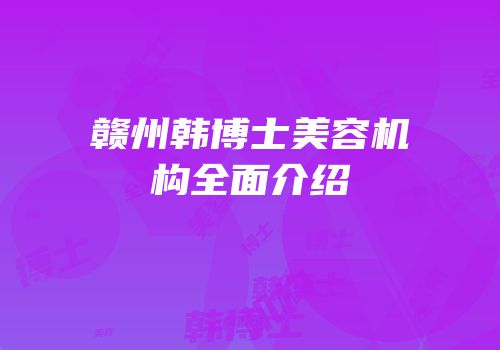 赣州韩博士美容机构全面介绍