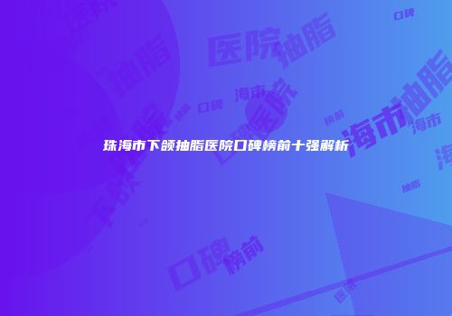珠海市下颌抽脂医院口碑榜前十强解析