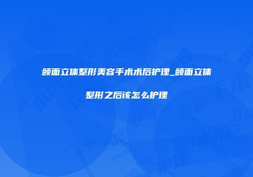 颌面立体整形美容手术术后护理_颌面立体整形之后该怎么护理