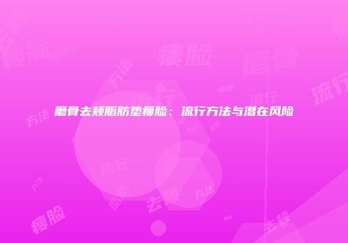 磨骨去颊脂肪垫瘦脸：流行方法与潜在风险
