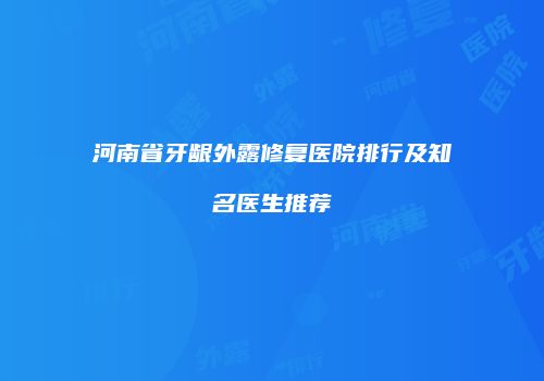 河南省牙龈外露修复医院排行及知名医生推荐
