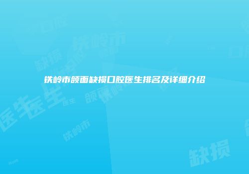 铁岭市颌面缺损口腔医生排名及详细介绍