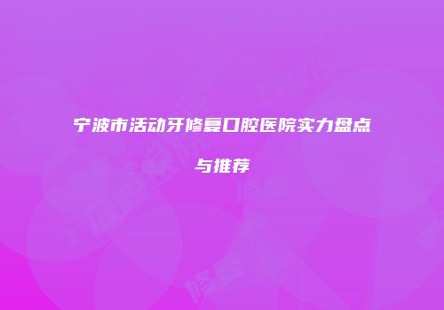 宁波市活动牙修复口腔医院实力盘点与推荐
