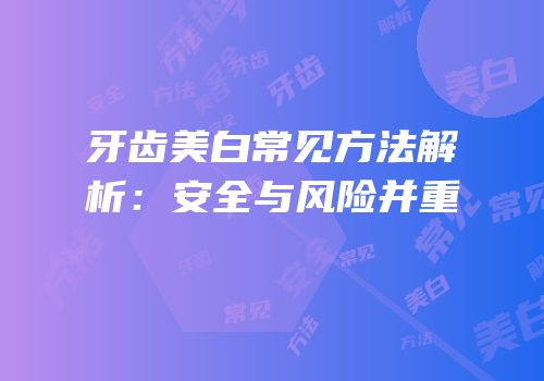 牙齿美白常见方法解析：安全与风险并重