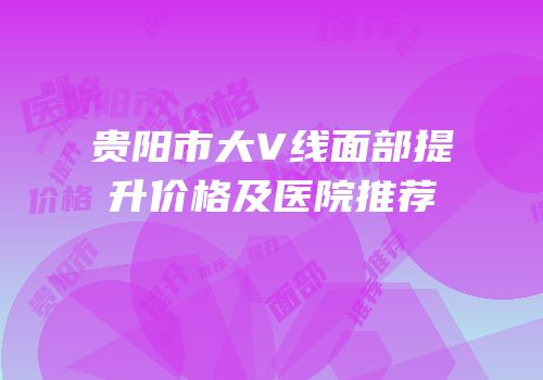 贵阳市大V线面部提升价格及医院推荐
