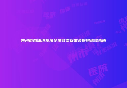 朔州市自体填充法令纹收费标准及医院选择指南