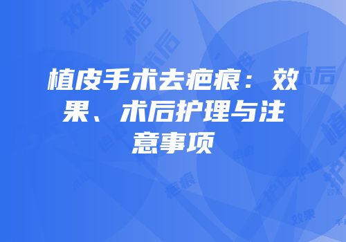 植皮手术去疤痕：效果、术后护理与注意事项