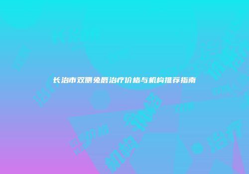 长治市双侧兔唇治疗价格与机构推荐指南
