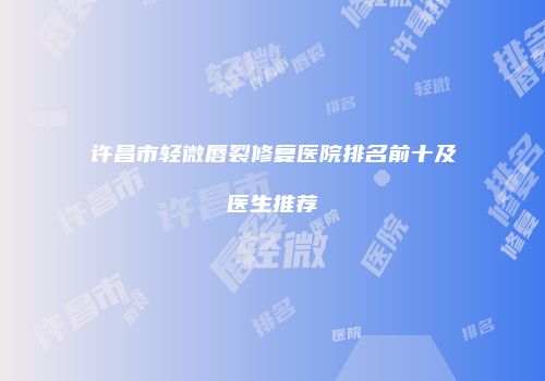 许昌市轻微唇裂修复医院排名前十及医生推荐