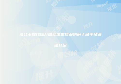 淮北市埋线提升面部医生排名榜前十名单及名医介绍