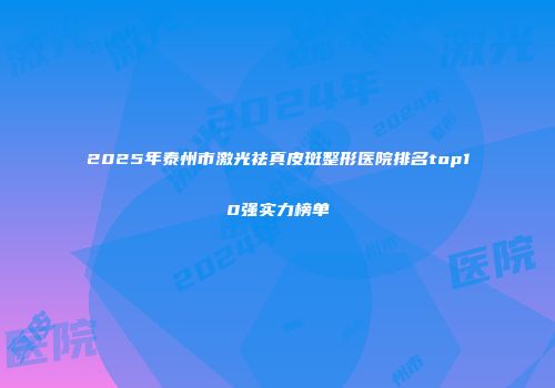 2025年泰州市激光祛真皮斑整形医院排名top10强实力榜单