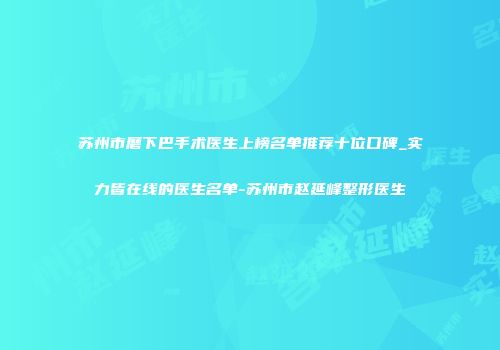 苏州市磨下巴手术医生上榜名单推荐十位口碑_实力皆在线的医生名单-苏州市赵延峰整形医生