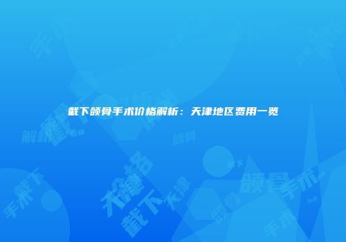 截下颌骨手术价格解析：天津地区费用一览