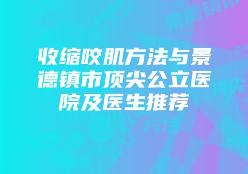 收缩咬肌方法与景德镇市顶尖公立医院及医生推荐