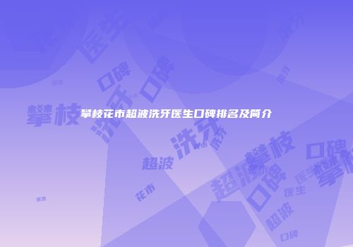 攀枝花市超波洗牙医生口碑排名及简介