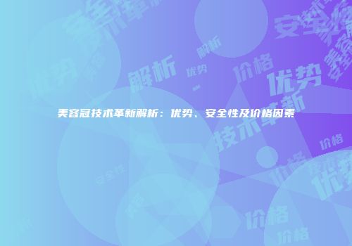 美容冠技术革新解析：优势、安全性及价格因素