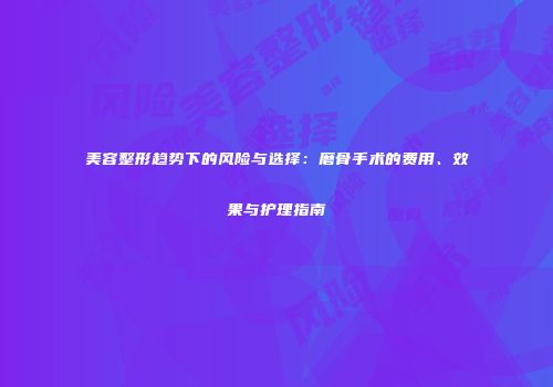 美容整形趋势下的风险与选择：磨骨手术的费用、效果与护理指南
