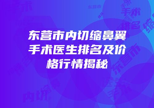 东营市内切缩鼻翼手术医生排名及价格行情揭秘