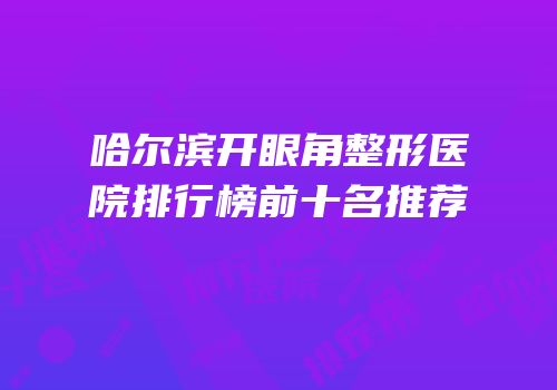 哈尔滨开眼角整形医院排行榜前十名推荐