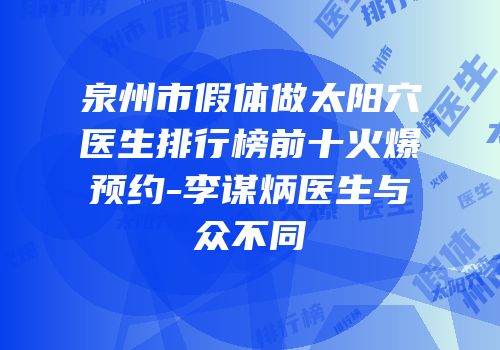 泉州市假体做太阳穴医生排行榜前十火爆预约-李谋炳医生与众不同