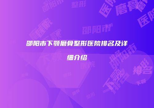 邵阳市下颚磨骨整形医院排名及详细介绍
