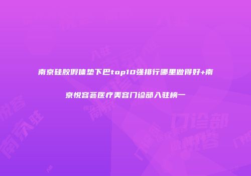 南京硅胶假体垫下巴top10强排行哪里做得好+南京悦容荟医疗美容门诊部入驻榜一