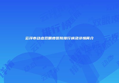 云浮市动态双眼皮医院排行榜及详情简介