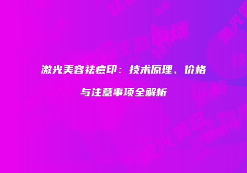 激光美容祛痘印：技术原理、价格与注意事项全解析