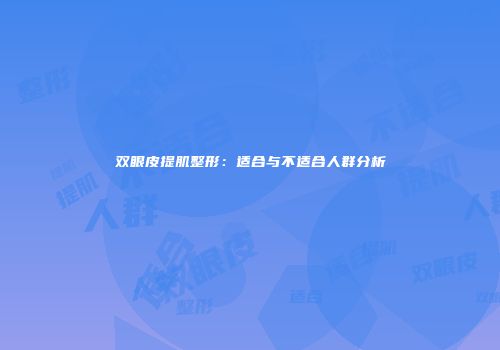 双眼皮提肌整形：适合与不适合人群分析