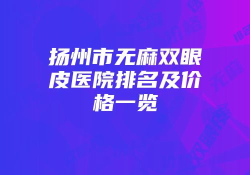扬州市无麻双眼皮医院排名及价格一览