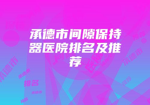 承德市间隙保持器医院排名及推荐