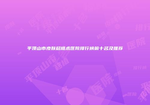 平顶山市皮肤移植术医院排行榜前十名及推荐