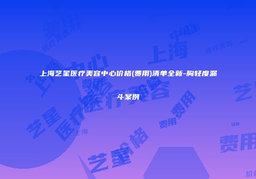 上海艺星医疗美容中心价格(费用)清单全新-胸轻度漏斗案例