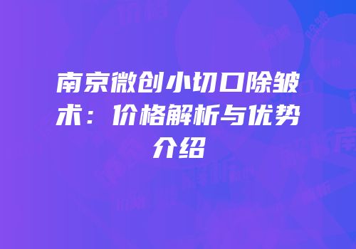 南京微创小切口除皱术：价格解析与优势介绍