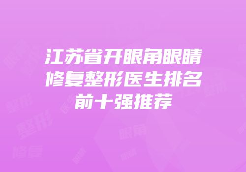江苏省开眼角眼睛修复整形医生排名前十强推荐